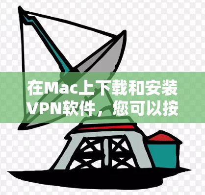在Mac上下载和安装VPN软件,您可以按照以下步骤操作 在Mac上下载和安装VPN软件,您可以按照以下步骤操作