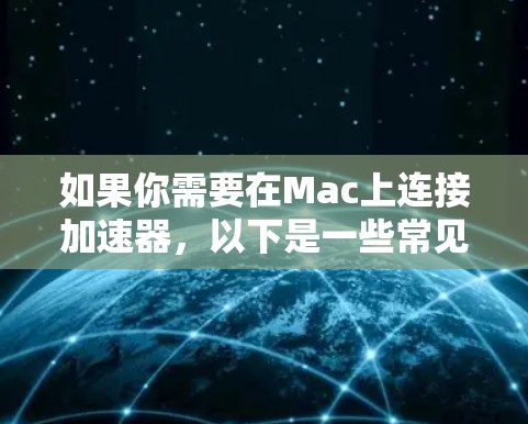 如果你需要在Mac上连接加速器,以下是一些常见的方法和步骤 如果你需要在Mac上连接加速器,以下是一些常见的方法和步骤