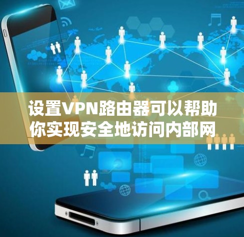 设置VPN路由器可以帮助你实现安全地访问内部网络。以下是分步骤的指南 设置VPN路由器可以帮助你实现安全地访问内部网络。以下是分步骤的指南