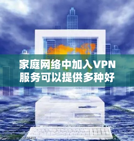 家庭网络中加入VPN服务可以提供多种好处,包括增强网络安全、保护隐私以及访问受限的内容。以下是关于家庭网络中使用VPN的一些关键点和建议 家庭网络中加入VPN服务可以提供多种好处,包括增强网络安全、保护隐私以及访问受限的内容。以下是关于家庭网络中使用VPN的一些关键点和建议