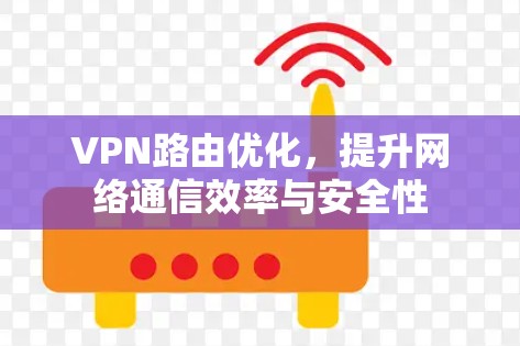 VPN路由优化,提升网络通信效率与安全性 VPN路由优化,提升网络通信效率与安全性