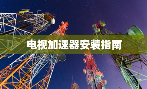 电视加速器安装指南 电视加速器安装指南