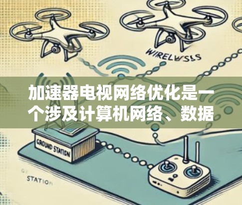 加速器电视网络优化是一个涉及计算机网络、数据传输和用户体验的复杂问题。以下是一些可能的优化方向和策略