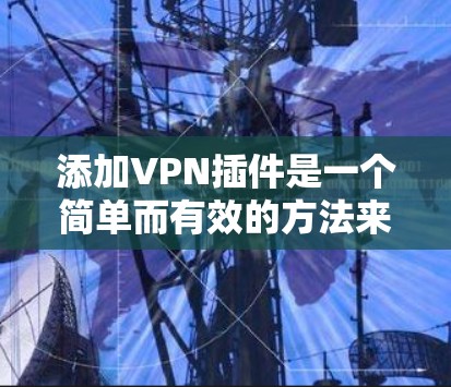 添加VPN插件是一个简单而有效的方法来保护隐私并访问受限制的内容。以下是详细的步骤指南 添加VPN插件是一个简单而有效的方法来保护隐私并访问受限制的内容。以下是详细的步骤指南