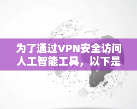 为了通过VPN安全访问人工智能工具,以下是一些建议的步骤和注意事项 为了通过VPN安全访问人工智能工具,以下是一些建议的步骤和注意事项