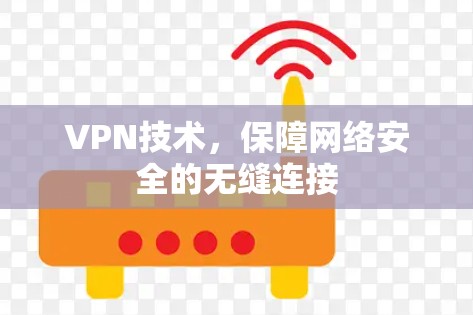 VPN技术,保障网络安全的无缝连接 VPN技术,保障网络安全的无缝连接