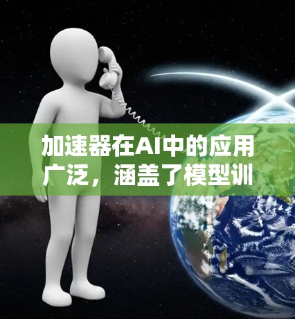 加速器在AI中的应用广泛,涵盖了模型训练和推理两个主要阶段。以下是对加速器类型和应用场景的总结 加速器在AI中的应用广泛,涵盖了模型训练和推理两个主要阶段。以下是对加速器类型和应用场景的总结