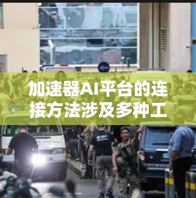加速器AI平台的连接方法涉及多种工具和技术,以下是对各连接框架的总结和操作步骤 加速器AI平台的连接方法涉及多种工具和技术,以下是对各连接框架的总结和操作步骤