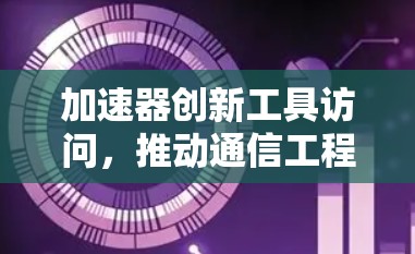 加速器创新工具访问,推动通信工程向前发展 加速器创新工具访问,推动通信工程向前发展
