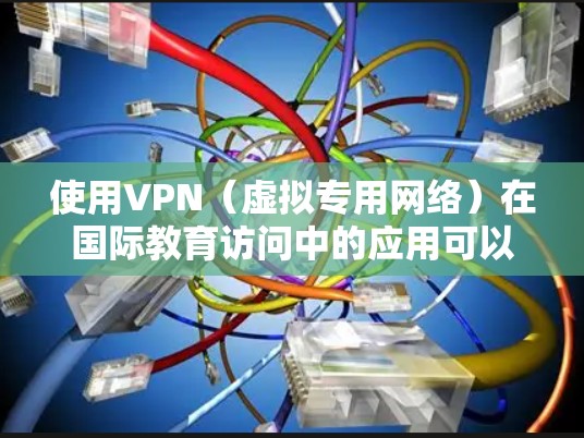 使用VPN（虚拟专用网络）在国际教育访问中的应用可以帮助用户克服某些地理或网络限制，方便访问国外教育资源、参与国际课程合作或研究项目。以下是一些常见的VPN应用场景和注意事项