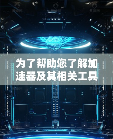 为了帮助您了解加速器及其相关工具，以下是分门别类的海外学习资源和工具