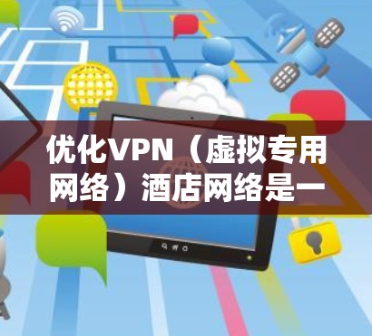 优化VPN（虚拟专用网络）酒店网络是一个复杂但重要的任务，旨在提高网络性能、稳定性和安全性。以下是一些关键的优化策略和建议，适用于酒店网络环境