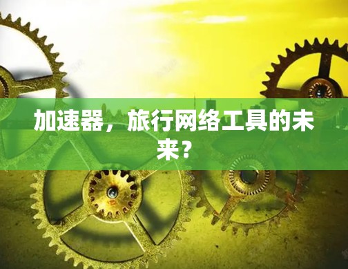 加速器,旅行网络工具的未来? 加速器,旅行网络工具的未来?