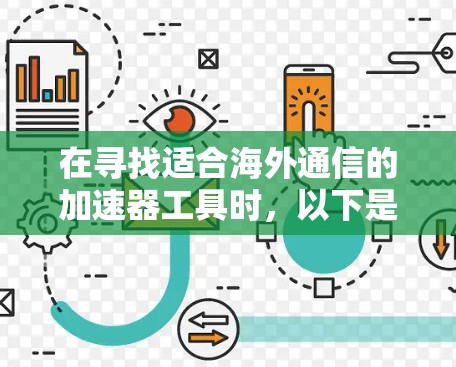 在寻找适合海外通信的加速器工具时,以下是详细的比较和推荐,帮助您做出明智的选择 在寻找适合海外通信的加速器工具时,以下是详细的比较和推荐,帮助您做出明智的选择