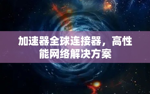 加速器全球连接器,高性能网络解决方案 加速器全球连接器,高性能网络解决方案