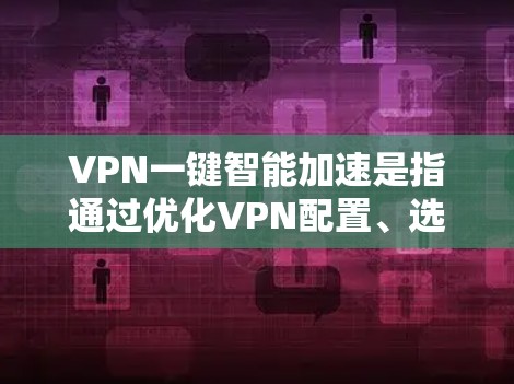 VPN一键智能加速是指通过优化VPN配置、选择合适的服务器位置以及调整VPN设置等方法,来提升VPN的连接速度和使用体验。以下是一些常见的优化方法和技巧 VPN一键智能加速是指通过优化VPN配置、选择合适的服务器位置以及调整VPN设置等方法,来提升VPN的连接速度和使用体验。以下是一些常见的优化方法和技巧