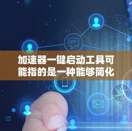 加速器一键启动工具可能指的是一种能够简化加速器(如GPU或并行处理器)快速启动的工具。以下是一些可能的解释和工具建议 加速器一键启动工具可能指的是一种能够简化加速器(如GPU或并行处理器)快速启动的工具。以下是一些可能的解释和工具建议