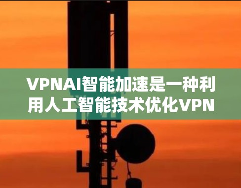 VPNAI智能加速是一种利用人工智能技术优化VPN(虚拟专用网络)性能的解决方案,旨在提升网络连接的速度、稳定性和效率。以下是VPNAI智能加速的详细解析 VPNAI智能加速是一种利用人工智能技术优化VPN(虚拟专用网络)性能的解决方案,旨在提升网络连接的速度、稳定性和效率。以下是VPNAI智能加速的详细解析