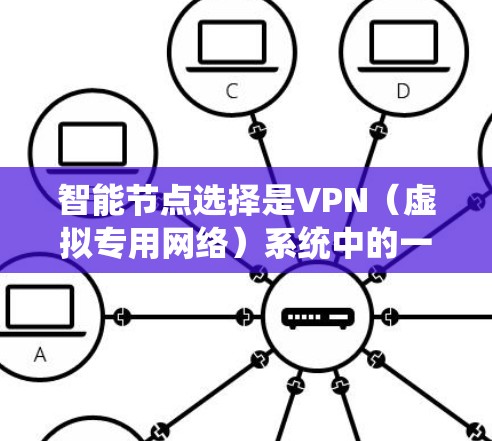 智能节点选择是VPN(虚拟专用网络)系统中的一个重要功能,旨在优化用户连接体验。以下是对智能节点选择的详细分析 智能节点选择是VPN(虚拟专用网络)系统中的一个重要功能,旨在优化用户连接体验。以下是对智能节点选择的详细分析