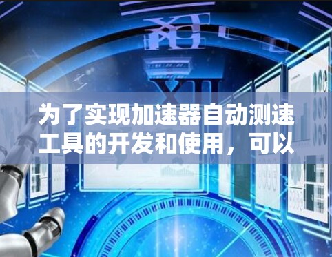 为了实现加速器自动测速工具的开发和使用,可以按照以下步骤进行 为了实现加速器自动测速工具的开发和使用,可以按照以下步骤进行