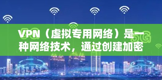 VPN（虚拟专用网络）是一种网络技术，通过创建加密的、安全的连接，允许用户访问受限制的内容或保护隐私。对于在线视频加速，VPN可以通过以下方式帮助优化观看体验