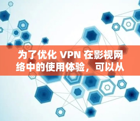 为了优化 VPN 在影视网络中的使用体验,可以从以下几个方面进行优化 为了优化 VPN 在影视网络中的使用体验,可以从以下几个方面进行优化