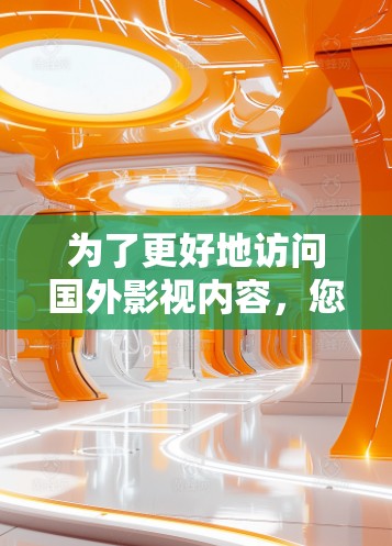 为了更好地访问国外影视内容,您可以考虑使用加速器工具。以下是详细的步骤和建议 为了更好地访问国外影视内容,您可以考虑使用加速器工具。以下是详细的步骤和建议