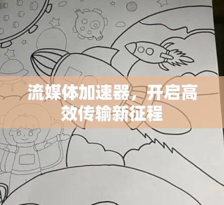 流媒体加速器,开启高效传输新征程 流媒体加速器,开启高效传输新征程