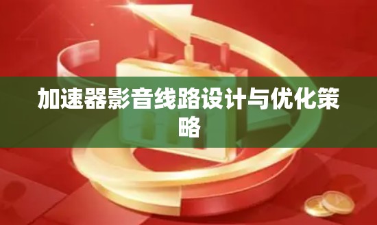 加速器影音线路设计与优化策略