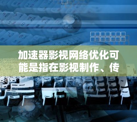 加速器影视网络优化可能是指在影视制作、传播和播放过程中,通过加速器技术来优化网络性能和流程效率。以下是一些可能的方面和步骤,帮助你更好地理解和实现影视网络优化 加速器影视网络优化可能是指在影视制作、传播和播放过程中,通过加速器技术来优化网络性能和流程效率。以下是一些可能的方面和步骤,帮助你更好地理解和实现影视网络优化