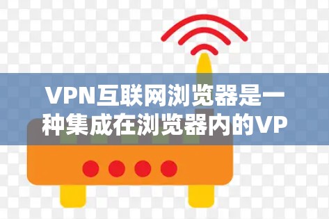 VPN互联网浏览器是一种集成在浏览器内的VPN功能,用户可以直接通过浏览器连接VPN服务器,无需额外下载软件。以下是关于VPN互联网浏览器的详细介绍 VPN互联网浏览器是一种集成在浏览器内的VPN功能,用户可以直接通过浏览器连接VPN服务器,无需额外下载软件。以下是关于VPN互联网浏览器的详细介绍