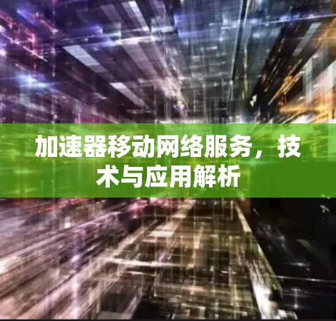 加速器移动网络服务，技术与应用解析