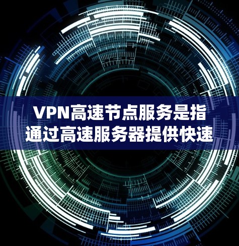 VPN高速节点服务是指通过高速服务器提供快速、安全的网络连接，确保用户能够以高速度访问互联网，同时保护隐私和安全。这种服务通常用于防止数据泄露、绕过网络限制或加密通信