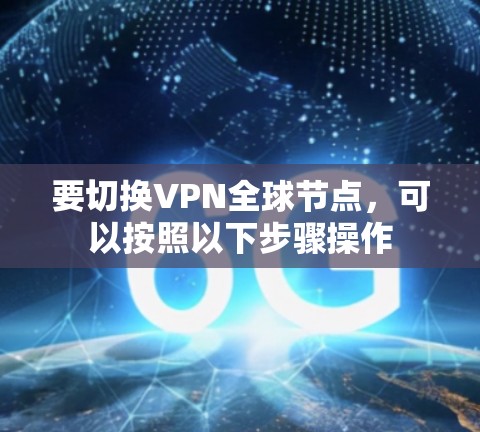 要切换VPN全球节点，可以按照以下步骤操作