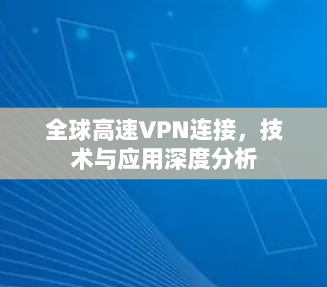 全球高速VPN连接，技术与应用深度分析