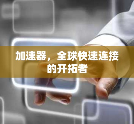 加速器，全球快速连接的开拓者