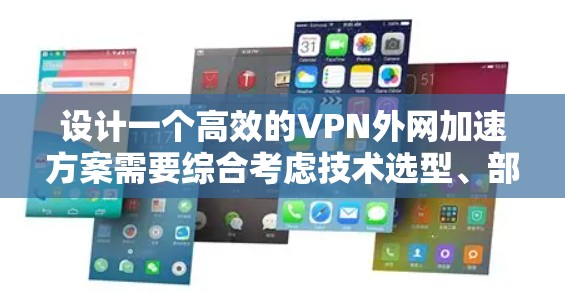 设计一个高效的VPN外网加速方案需要综合考虑技术选型、部署策略和用户体验。以下是一个结构化的方案