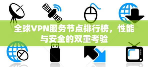 全球VPN服务节点排行榜，性能与安全的双重考验