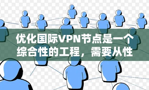 优化国际VPN节点是一个综合性的工程，需要从性能、安全性、成本和合规性等多个维度进行考虑。以下是优化国际VPN节点的分步指南，帮助您实现高效、安全的VPN服务