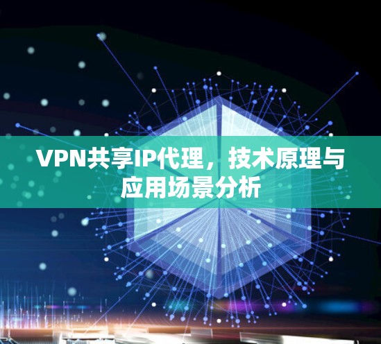 VPN共享IP代理，技术原理与应用场景分析