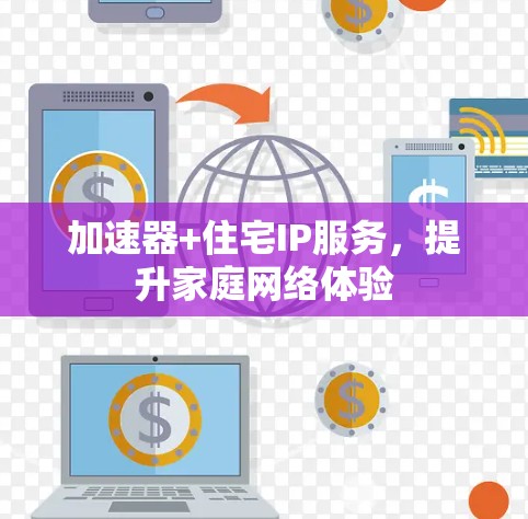 加速器+住宅IP服务,提升家庭网络体验 加速器+住宅IP服务,提升家庭网络体验