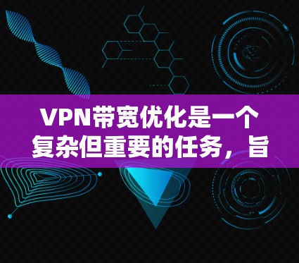VPN带宽优化是一个复杂但重要的任务,旨在在保证安全性的前提下,最大限度地提高带宽使用效率。以下是针对VPN带宽优化的详细分析和建议 VPN带宽优化是一个复杂但重要的任务,旨在在保证安全性的前提下,最大限度地提高带宽使用效率。以下是针对VPN带宽优化的详细分析和建议