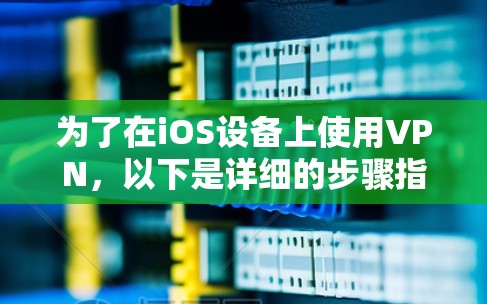 为了在iOS设备上使用VPN,以下是详细的步骤指南 为了在iOS设备上使用VPN,以下是详细的步骤指南