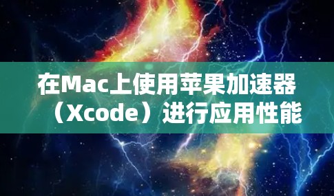 在Mac上使用苹果加速器（Xcode）进行应用性能优化，可以按照以下步骤进行
