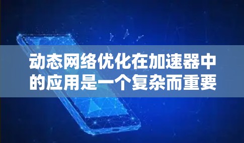动态网络优化在加速器中的应用是一个复杂而重要的领域,旨在通过动态调整网络架构和资源分配,提升加速器的性能和效率。以下是对这一领域的总结和关键点 动态网络优化在加速器中的应用是一个复杂而重要的领域,旨在通过动态调整网络架构和资源分配,提升加速器的性能和效率。以下是对这一领域的总结和关键点