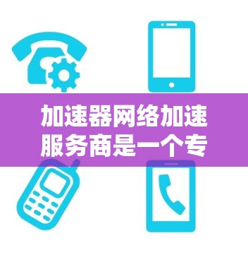 加速器网络加速服务商是一个专业的领域,旨在通过技术手段提升网络性能,满足用户对高速度和低延迟的需求。以下是对该领域的详细分析和总结 加速器网络加速服务商是一个专业的领域,旨在通过技术手段提升网络性能,满足用户对高速度和低延迟的需求。以下是对该领域的详细分析和总结