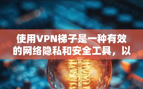 使用VPN梯子是一种有效的网络隐私和安全工具,以下是逐步指南,帮助您轻松设置并使用VPN梯子 使用VPN梯子是一种有效的网络隐私和安全工具,以下是逐步指南,帮助您轻松设置并使用VPN梯子