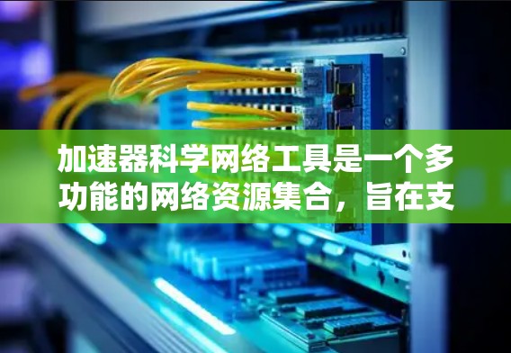 加速器科学网络工具是一个多功能的网络资源集合，旨在支持加速器科学研究的各个方面。以下是对这些工具的详细分类和描述