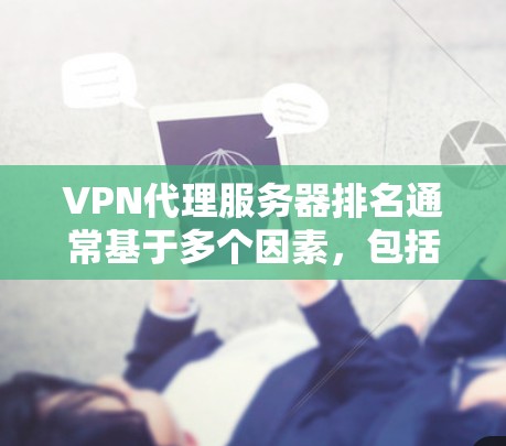 VPN代理服务器排名通常基于多个因素,包括速度、稳定性、服务器数量、地区覆盖、隐私保护、多设备支持和价格等。以下是几家知名VPN服务提供商的VPN代理服务器排名 VPN代理服务器排名通常基于多个因素,包括速度、稳定性、服务器数量、地区覆盖、隐私保护、多设备支持和价格等。以下是几家知名VPN服务提供商的VPN代理服务器排名