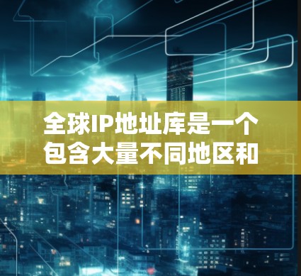 全球IP地址库是一个包含大量不同地区和国家IP地址的数据库,用于通过VPN或其他网络技术,模拟来自特定地区或国家的访问来源。以下是对全球IP库的详细分析和总结 全球IP地址库是一个包含大量不同地区和国家IP地址的数据库,用于通过VPN或其他网络技术,模拟来自特定地区或国家的访问来源。以下是对全球IP库的详细分析和总结